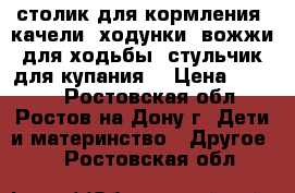 столик для кормления, качели, ходунки ,вожжи для ходьбы, стульчик для купания, › Цена ­ 1 000 - Ростовская обл., Ростов-на-Дону г. Дети и материнство » Другое   . Ростовская обл.